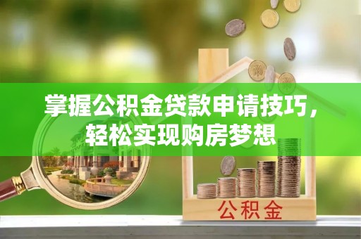 鸡西掌握公积金贷款申请技巧，轻松实现购房梦想