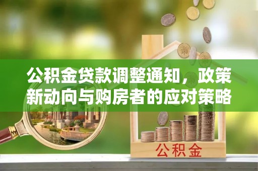 鸡西公积金贷款调整通知，政策新动向与购房者的应对策略