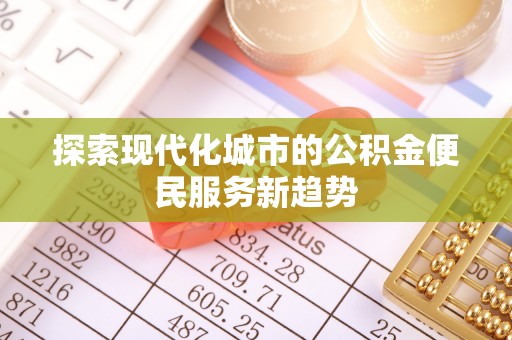 鸡西探索现代化城市的公积金便民服务新趋势